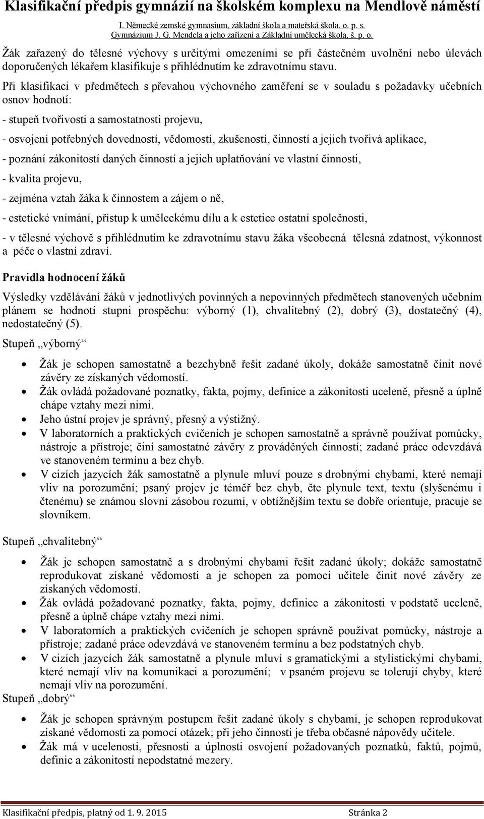 zkušeností, činností a jejich tvořivá aplikace, - poznání zákonitostí daných činností a jejich uplatňování ve vlastní činnosti, - kvalita projevu, - zejména vztah žáka k činnostem a zájem o ně, -