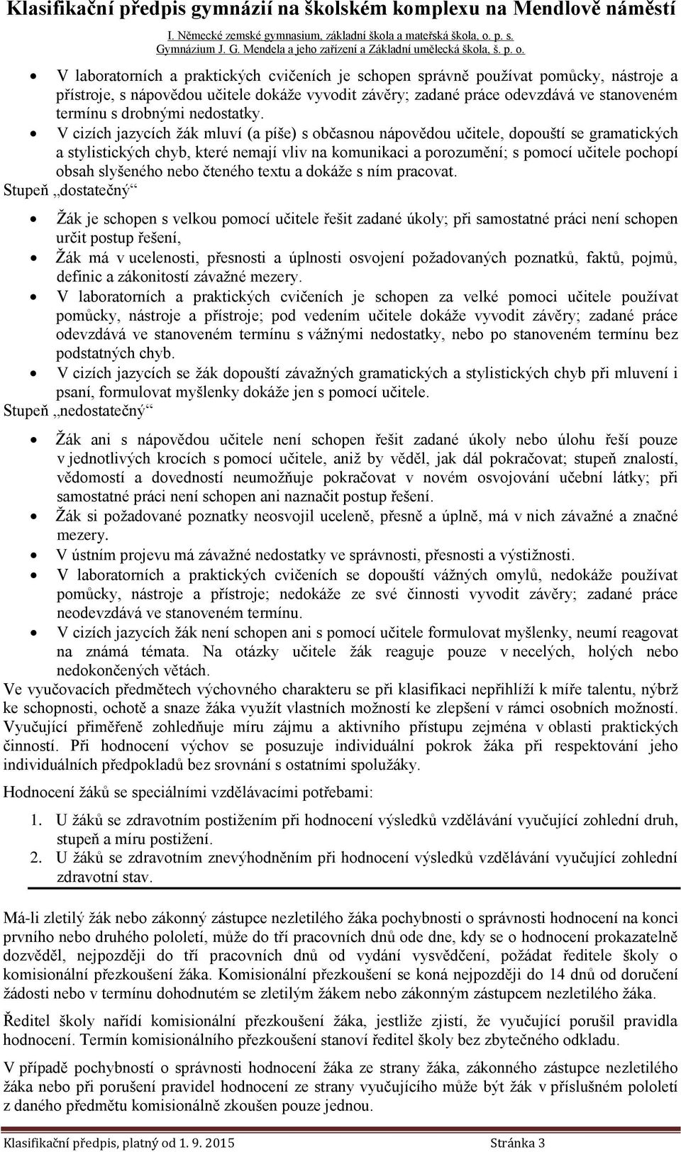 V cizích jazycích žák mluví (a píše) s občasnou nápovědou učitele, dopouští se gramatických a stylistických chyb, které nemají vliv na komunikaci a porozumění; s pomocí učitele pochopí obsah