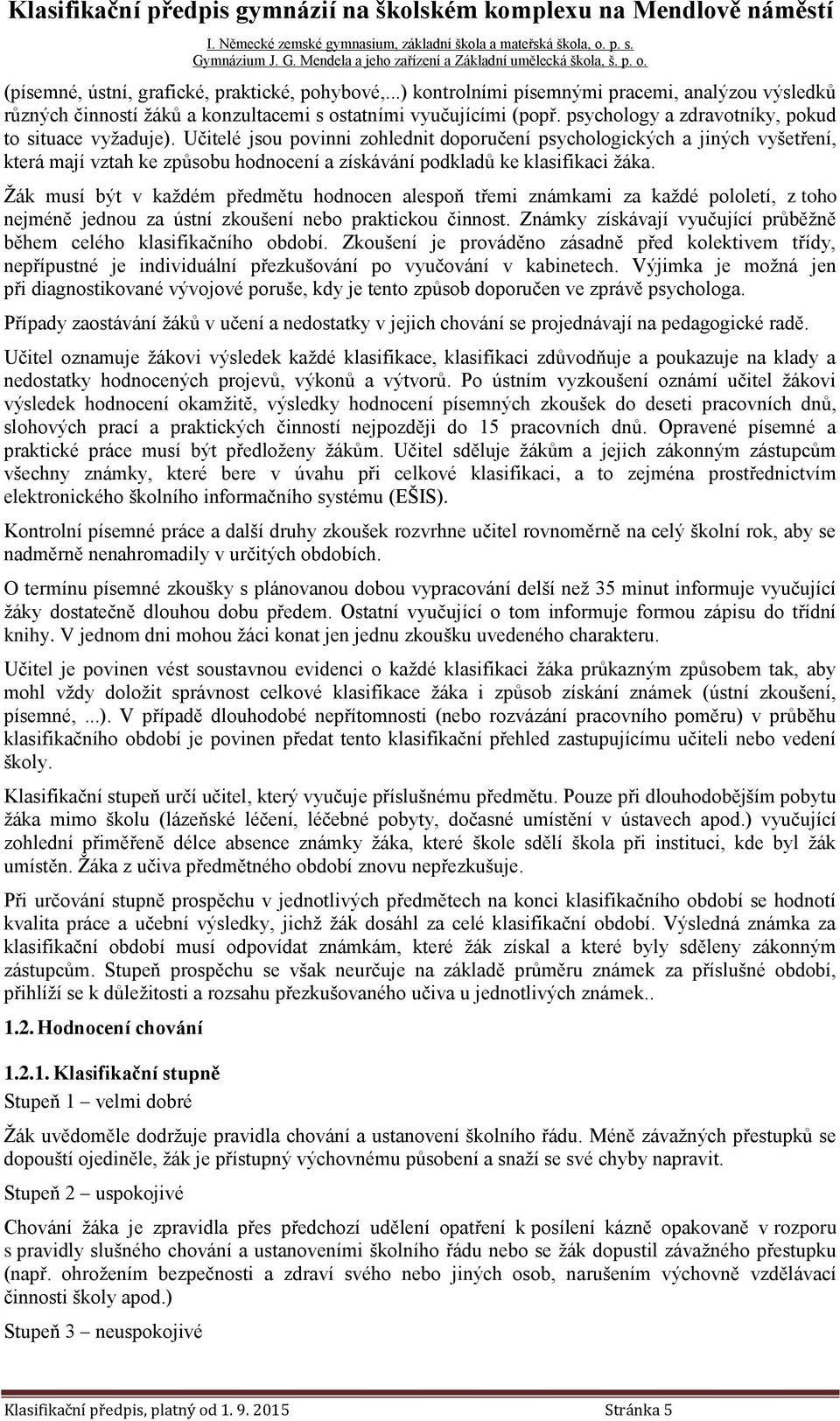 Učitelé jsou povinni zohlednit doporučení psychologických a jiných vyšetření, která mají vztah ke způsobu hodnocení a získávání podkladů ke klasifikaci žáka.