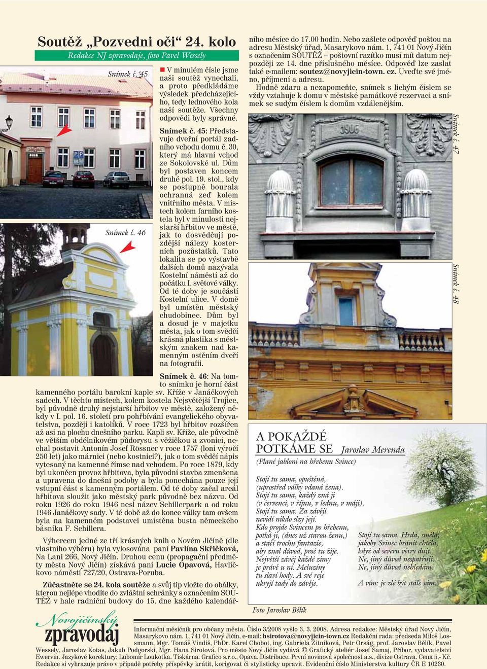 30, který má hlavní vchod ze Sokolovské ul. Dům byl postaven koncem druhé pol. 19. stol., kdy se postupně bourala ochranná ze kolem vnitřního města.
