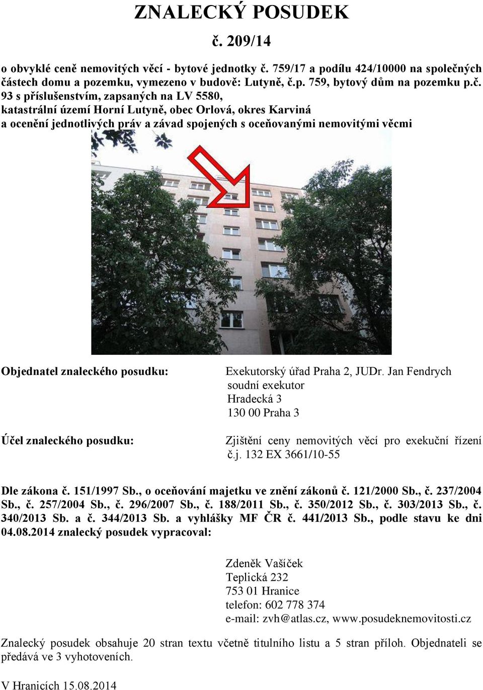 znaleckého posudku: Účel znaleckého posudku: Exekutorský úřad Praha 2, JUDr. Jan Fendrych soudní exekutor Hradecká 3 130 00 Praha 3 Zjištění ceny nemovitých věcí pro exekuční řízení č.j. 132 EX 3661/10-55 Dle zákona č.