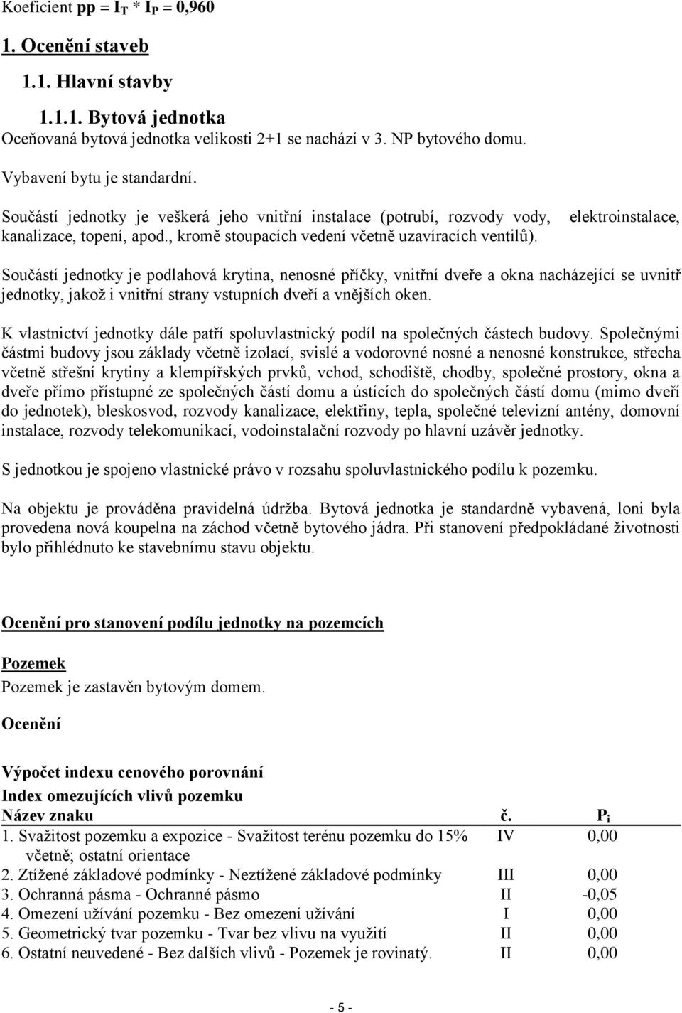 elektroinstalace, Součástí jednotky je podlahová krytina, nenosné příčky, vnitřní dveře a okna nacházející se uvnitř jednotky, jakož i vnitřní strany vstupních dveří a vnějších oken.