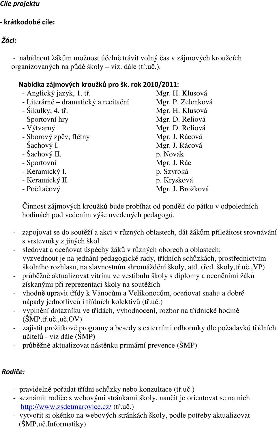 Reliová - Výtvarný Mgr. D. Reliová - Sborový zpěv, flétny Mgr. J. Rácová - Šachový I. Mgr. J. Rácová - Šachový II. p. Novák - Sportovní Mgr. J. Rác - Keramický I. p. Szyroká - Keramický II. p. Krysková - Počítačový Mgr.