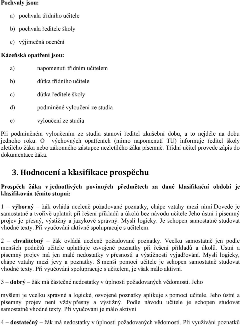 O výchovných opatřeních (mimo napomenutí TU) informuje ředitel školy zletilého ţáka nebo zákonného zástupce nezletilého ţáka písemně. Třídní učitel provede zápis do dokumentace ţáka. 3.