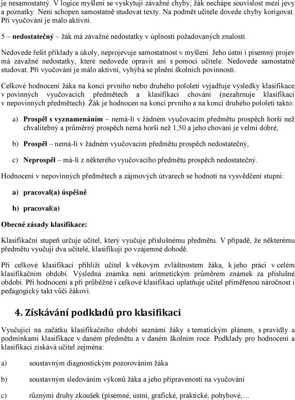 Jeho ústní i písemný projev má závaţné nedostatky, které nedovede opravit ani s pomocí učitele. Nedovede samostatně studovat. Při vyučování je málo aktivní, vyhýbá se plnění školních povinností.