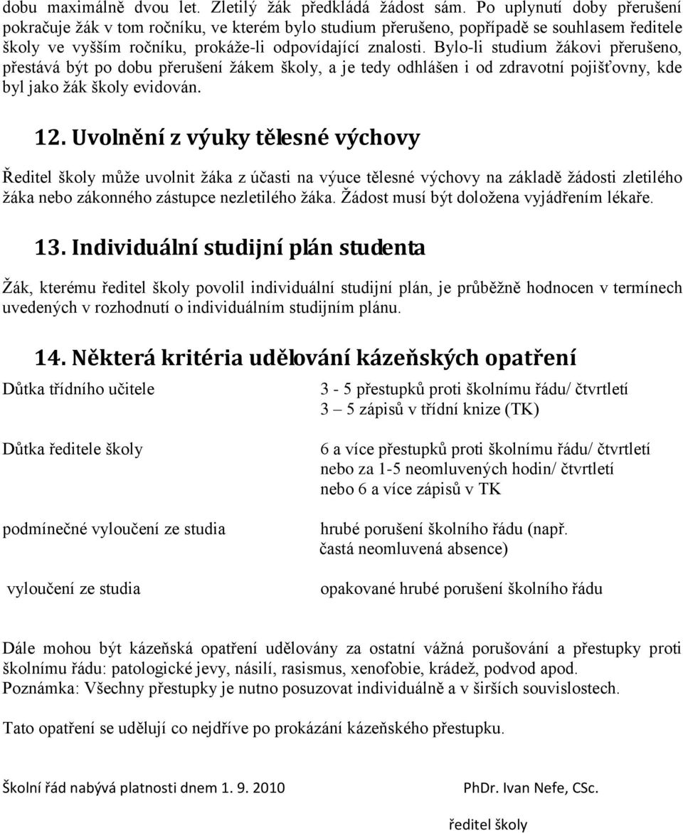 Bylo-li studium ţákovi přerušeno, přestává být po dobu přerušení ţákem školy, a je tedy odhlášen i od zdravotní pojišťovny, kde byl jako ţák školy evidován. 12.