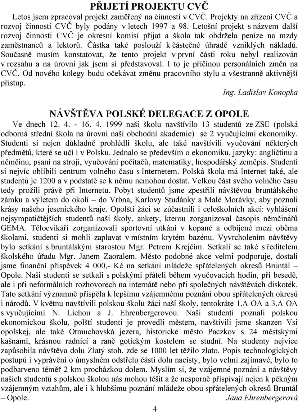 Současně musím konstatovat, že tento projekt v první části roku nebyl realizován v rozsahu a na úrovni jak jsem si představoval. I to je příčinou personálních změn na CVČ.