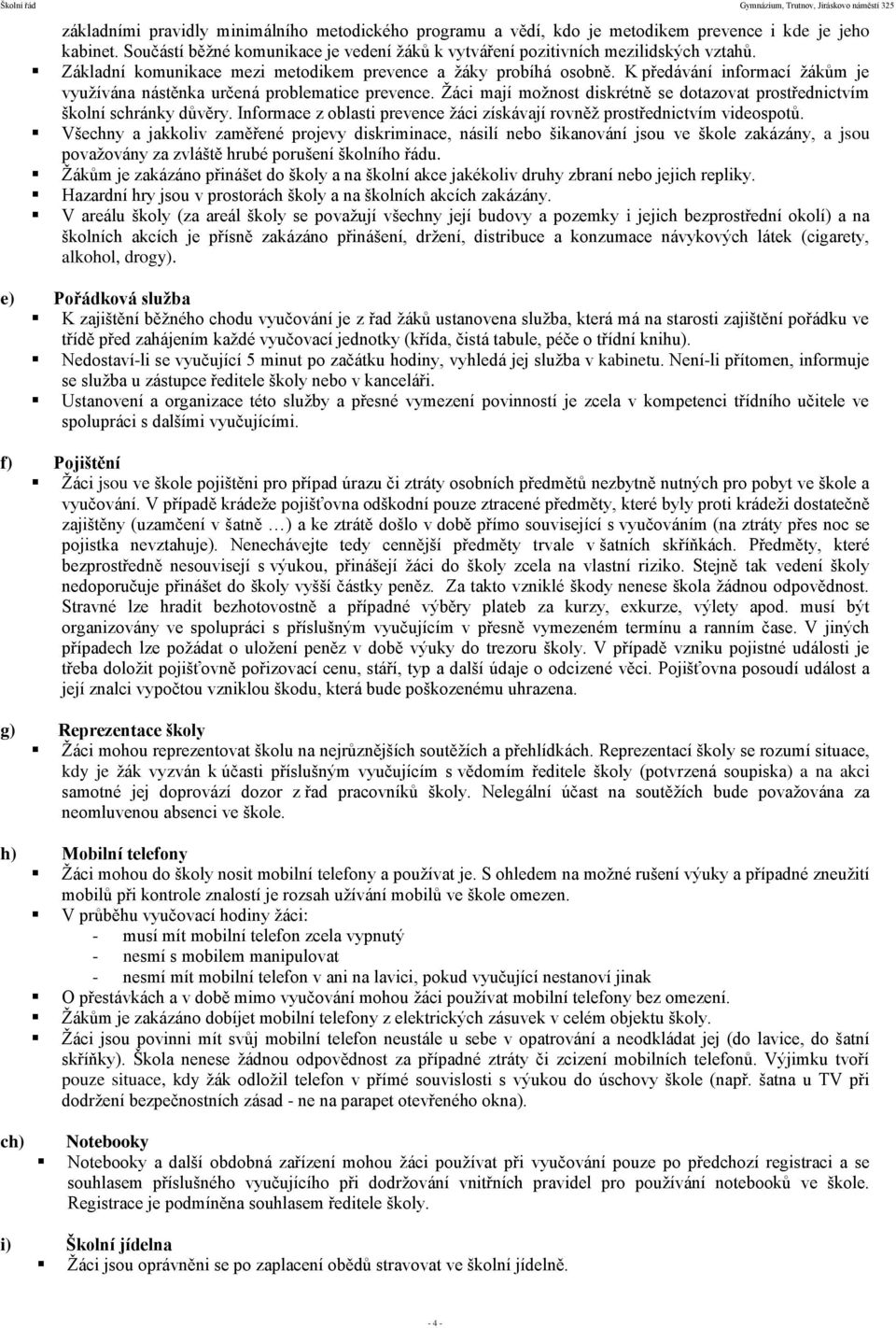 Žáci mají možnost diskrétně se dotazovat prostřednictvím školní schránky důvěry. Informace z oblasti prevence žáci získávají rovněž prostřednictvím videospotů.