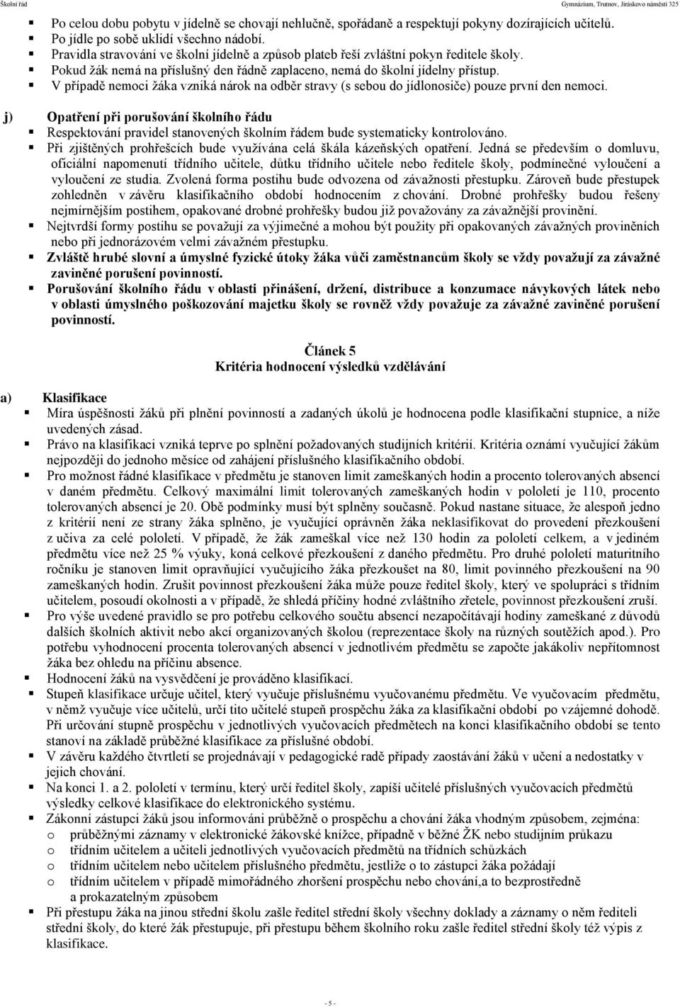 V případě nemoci žáka vzniká nárok na odběr stravy (s sebou do jídlonosiče) pouze první den nemoci.