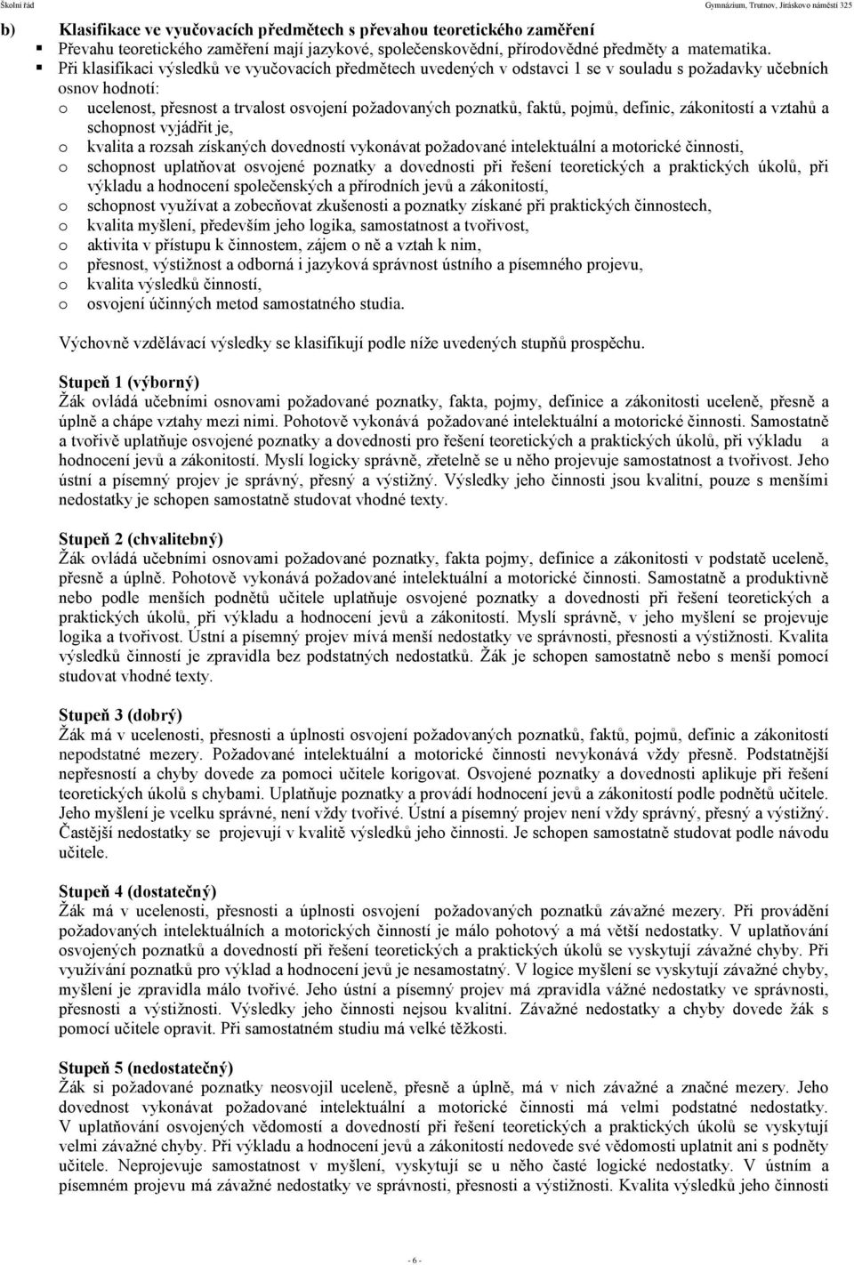 pojmů, definic, zákonitostí a vztahů a schopnost vyjádřit je, o kvalita a rozsah získaných dovedností vykonávat požadované intelektuální a motorické činnosti, o schopnost uplatňovat osvojené poznatky