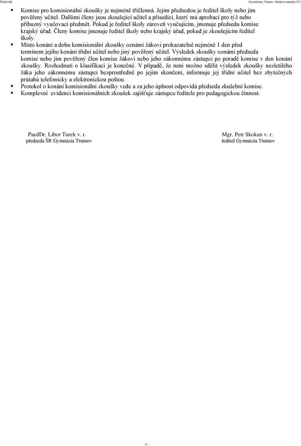 Členy komise jmenuje ředitel školy nebo krajský úřad, pokud je zkoušejícím ředitel školy.