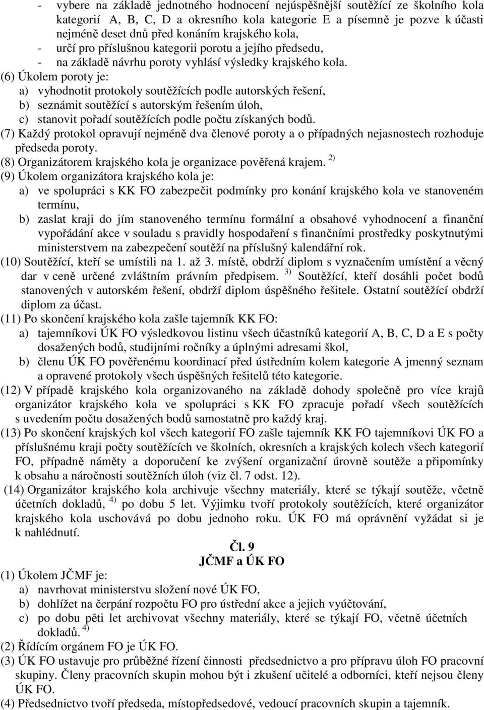 (6) Úkolem poroty je: a) vyhodnotit protokoly soutěžících podle autorských řešení, b) seznámit soutěžící s autorským řešením úloh, c) stanovit pořadí soutěžících podle počtu získaných bodů.