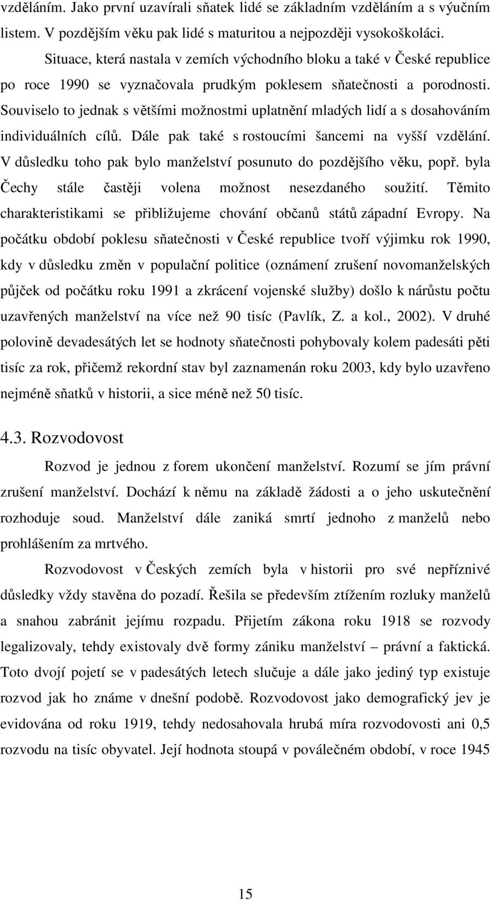 Souviselo to jednak s většími možnostmi uplatnění mladých lidí a s dosahováním individuálních cílů. Dále pak také s rostoucími šancemi na vyšší vzdělání.