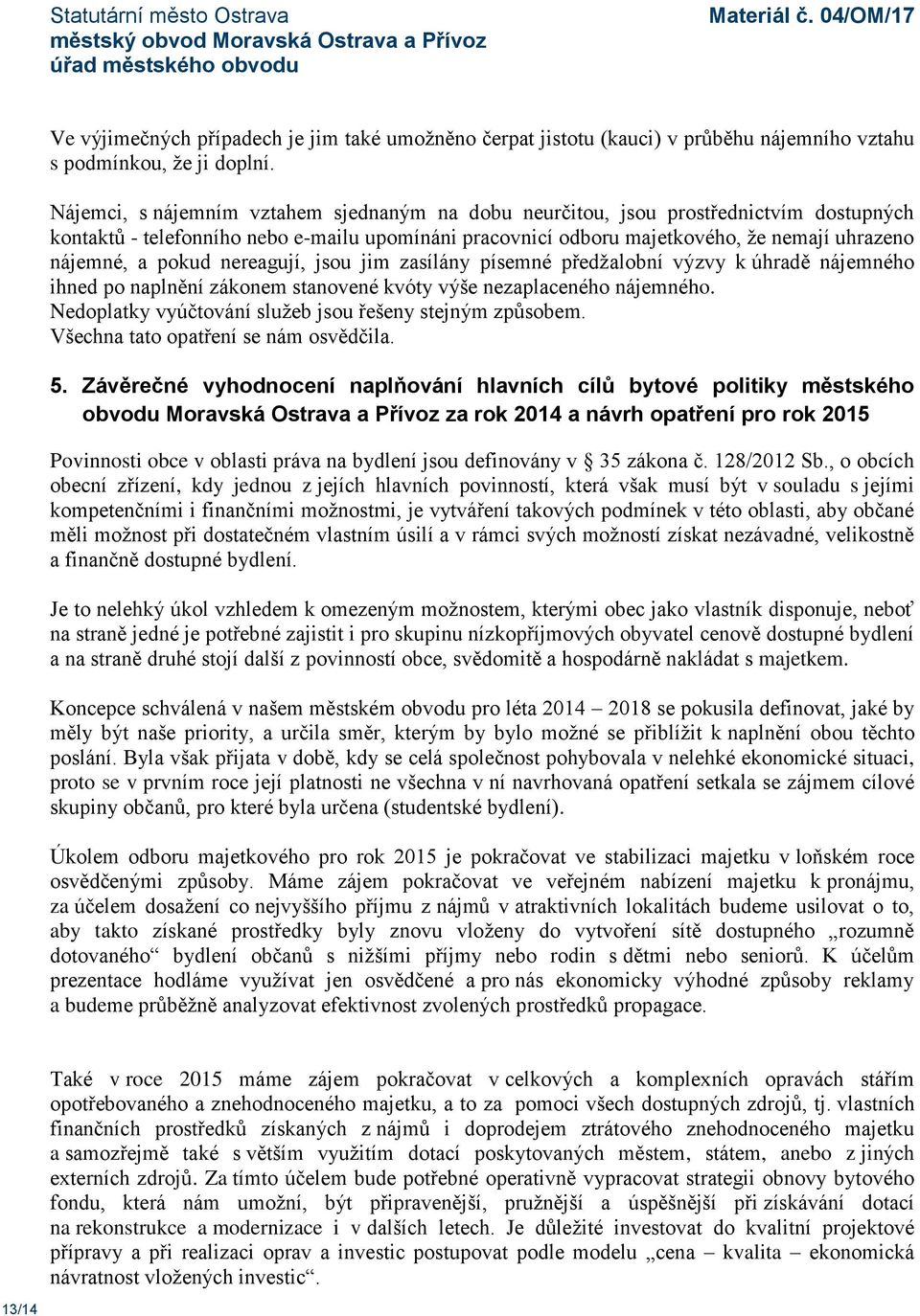 pokud nereagují, jsou jim zasílány písemné předžalobní výzvy k úhradě nájemného ihned po naplnění zákonem stanovené kvóty výše nezaplaceného nájemného.