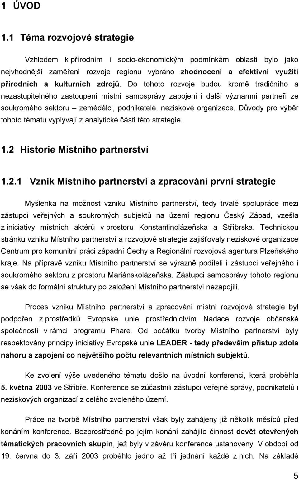 zdrojů. Do tohoto rozvoje budou kromě tradičního a nezastupitelného zastoupení místní samosprávy zapojeni i další významní partneři ze soukromého sektoru zemědělci, podnikatelé, neziskové organizace.