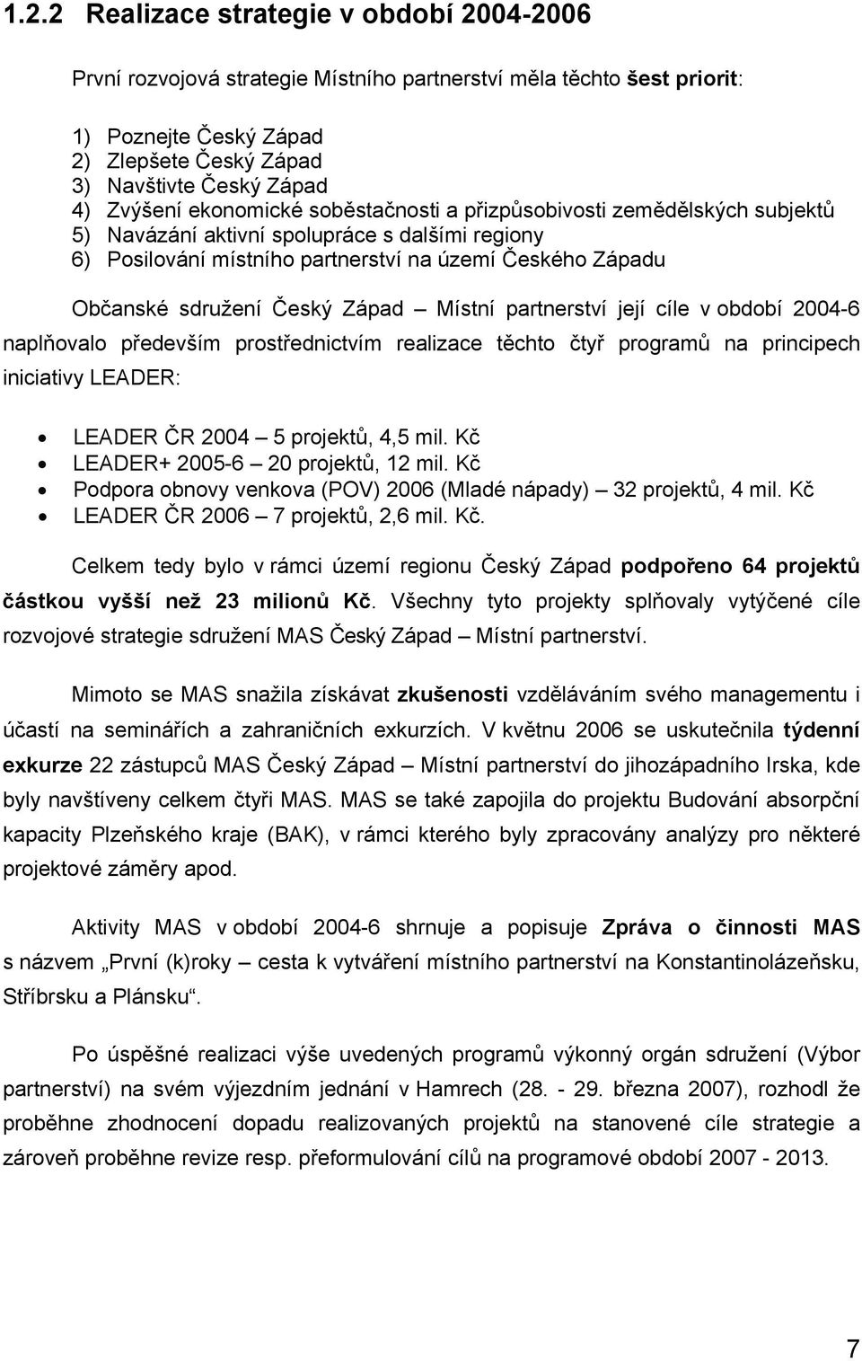 Český Západ Místní partnerství její cíle v období 2004-6 naplňovalo především prostřednictvím realizace těchto čtyř programů na principech iniciativy LEADER: LEADER ČR 2004 5 projektů, 4,5 mil.