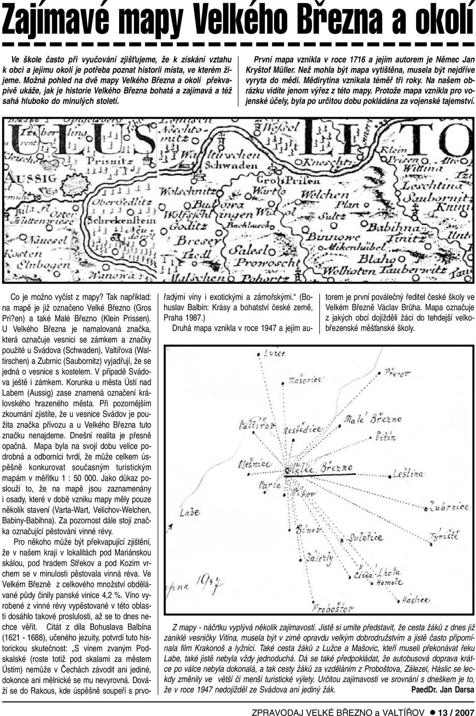 První mapa vznikla v roce 1716 a jejím autorem je Nûmec Jan Kry tof Müller. NeÏ mohla b t mapa vyti tûna, musela b t nejdfiíve vyryta do mûdi. Mûdirytina vznikala témûfi tfii roky.