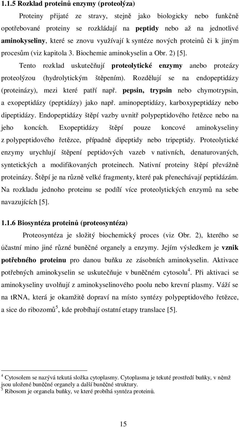 Tento rozklad uskutečňují proteolytické enzymy anebo proteázy proteolýzou (hydrolytickým štěpením). Rozdělují se na endopeptidázy (proteinázy), mezi které patří např.