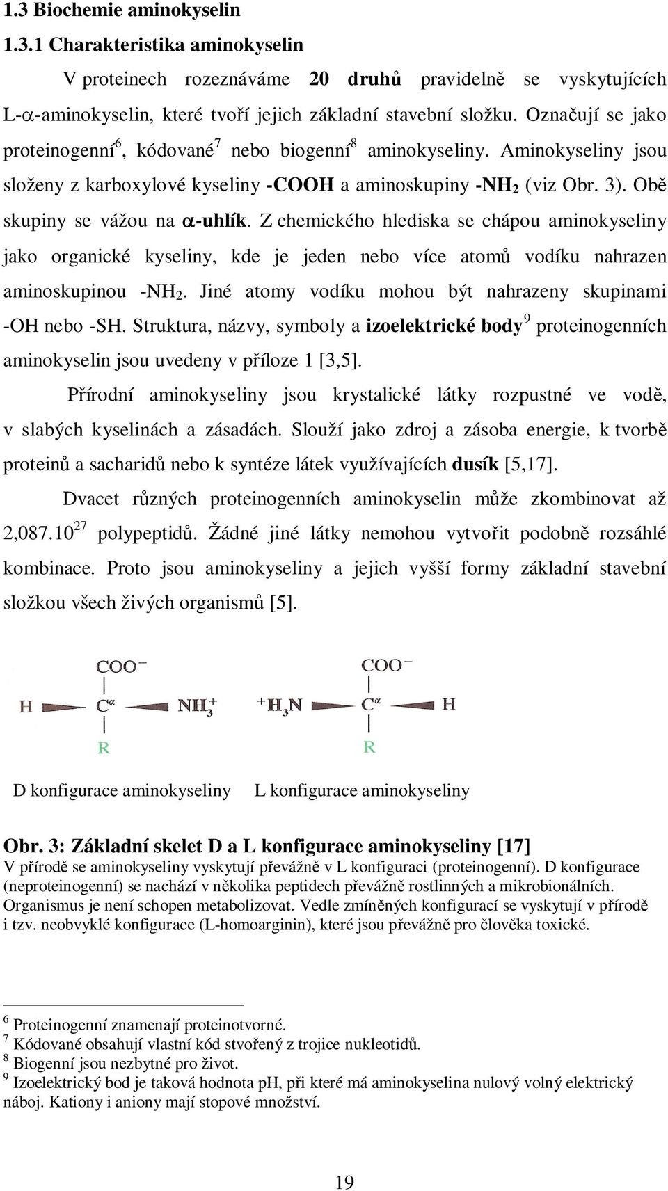 Z chemického hlediska se chápou aminokyseliny jako organické kyseliny, kde je jeden nebo více atomů vodíku nahrazen aminoskupinou -NH 2. Jiné atomy vodíku mohou být nahrazeny skupinami -OH nebo -SH.