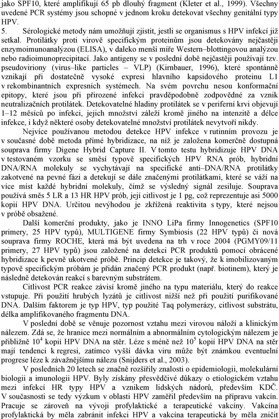 Protilátky proti virově specifickým proteinům jsou detekovány nejčastěji enzymoimunoanalýzou (ELISA), v daleko menší míře Western blottingovou analýzou nebo radioimunoprecipitací.
