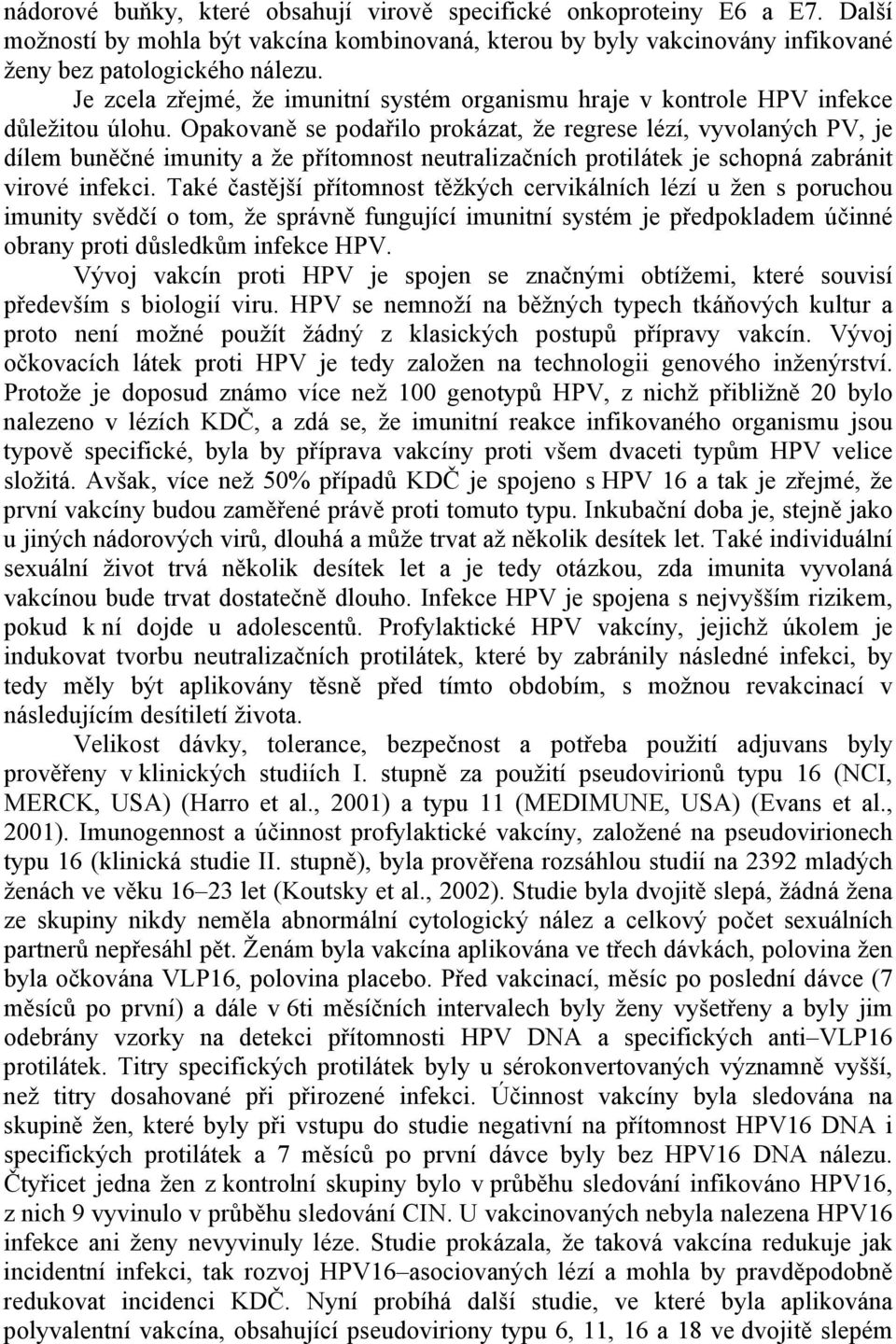 Opakovaně se podařilo prokázat, že regrese lézí, vyvolaných PV, je dílem buněčné imunity a že přítomnost neutralizačních protilátek je schopná zabránit virové infekci.