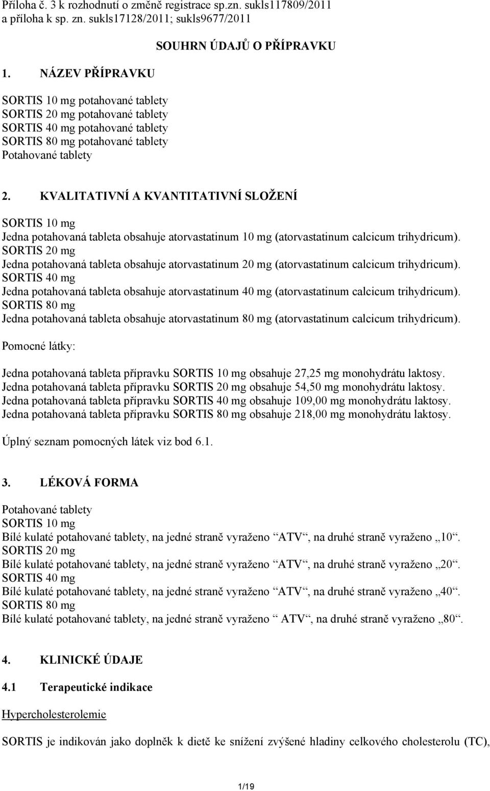 KVALITATIVNÍ A KVANTITATIVNÍ SLOŽENÍ SORTIS 10 mg Jedna potahovaná tableta obsahuje atorvastatinum 10 mg (atorvastatinum calcicum trihydricum).