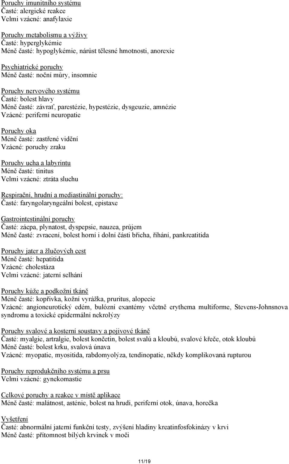 Poruchy oka Méně časté: zastřené vidění Vzácné: poruchy zraku Poruchy ucha a labyrintu Méně časté: tinitus Velmi vzácné: ztráta sluchu Respirační, hrudní a mediastinální poruchy: Časté: