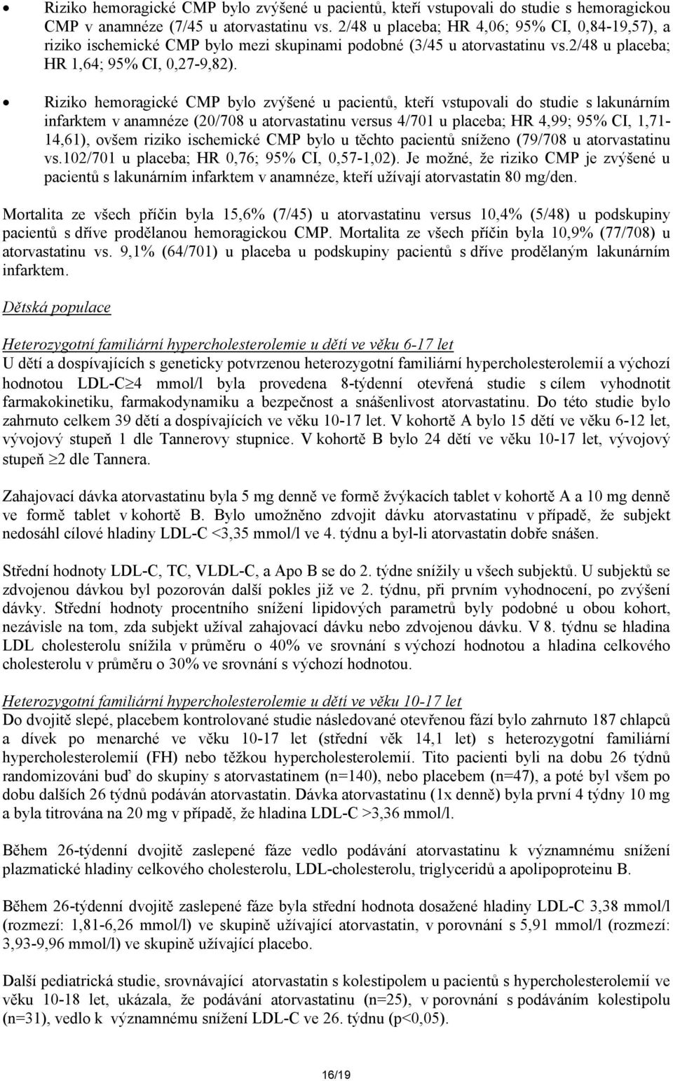 Riziko hemoragické CMP bylo zvýšené u pacientů, kteří vstupovali do studie s lakunárním infarktem v anamnéze (20/708 u atorvastatinu versus 4/701 u placeba; HR 4,99; 95% CI, 1,71-14,61), ovšem riziko