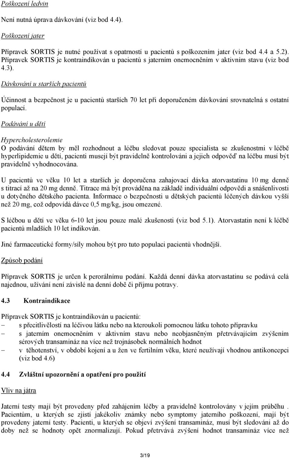 Dávkování u starších pacientů Účinnost a bezpečnost je u pacientů starších 70 let při doporučeném dávkování srovnatelná s ostatní populací.