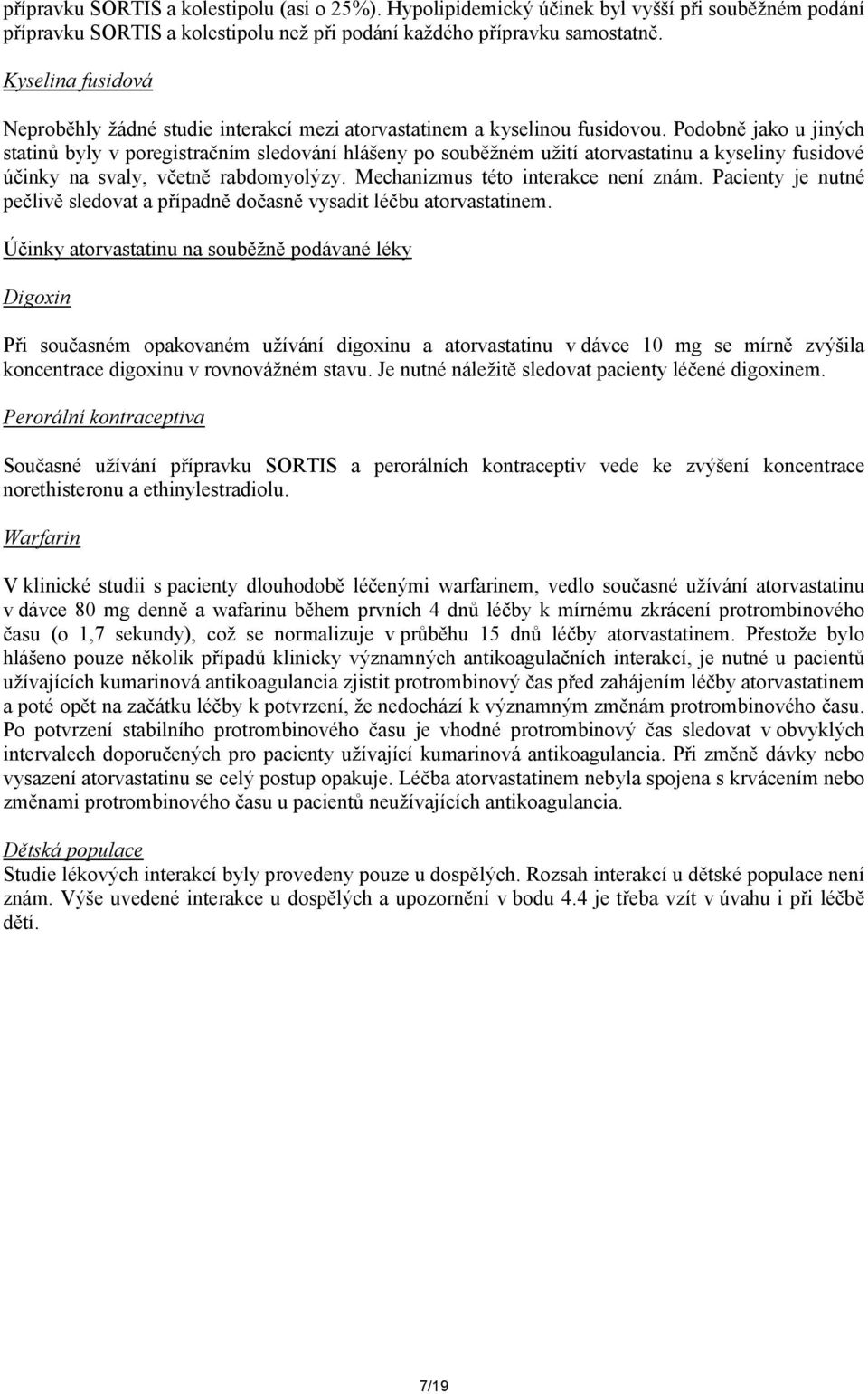 Podobně jako u jiných statinů byly v poregistračním sledování hlášeny po souběžném užití atorvastatinu a kyseliny fusidové účinky na svaly, včetně rabdomyolýzy. Mechanizmus této interakce není znám.