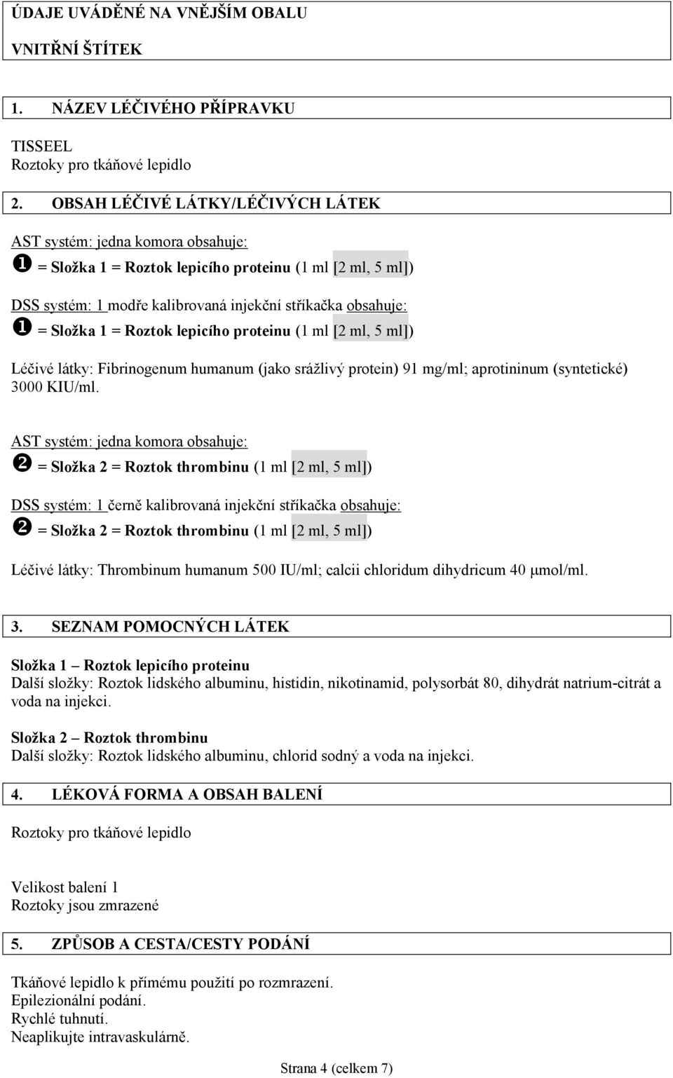 = Roztok lepicího proteinu (1 ml [2 ml, 5 ml]) Léčivé látky: Fibrinogenum humanum (jako srážlivý protein) 91 mg/ml; aprotininum (syntetické) 3000 KIU/ml.