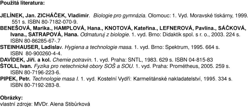 1. vyd. Brno: Spektrum, 1995. 664 s. ISBN 80-900260-4-4. DAVÍDEK, Jiří. a kol. Chemie potravin. 1. vyd. Praha: SNTL, 1983. 629 s. ISBN 04-815-83 ŠTOLL, Ivan. Fyzika pro netechnické obory SOŠ a SOU. 1. vyd. Praha: Prométheus, 2005.