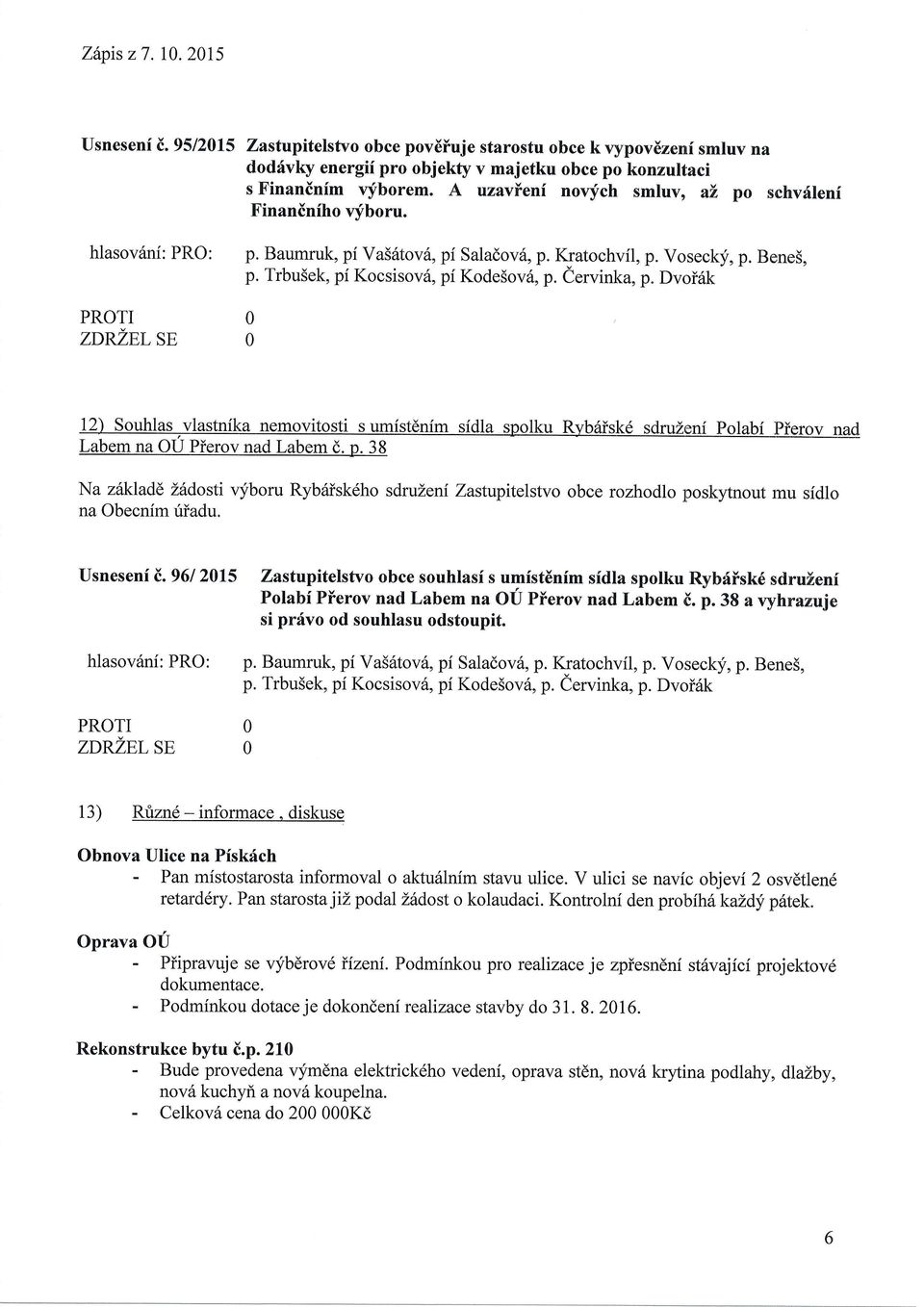 eervinka, p. Dvoi6k 12) Souhlas,vlastnika nemovitosti s umistdnim sidla spolku R)'briisk6 sdruzeni polabi pierov nad Labem na U Pierov nad Labem d. p. 38 Na z6kladd Lddosti vyboru Ryb6isk6ho sdruzeni Zastupitelstvo obce rozhodlo poskytnout mu sidlo na becnim uiadu.