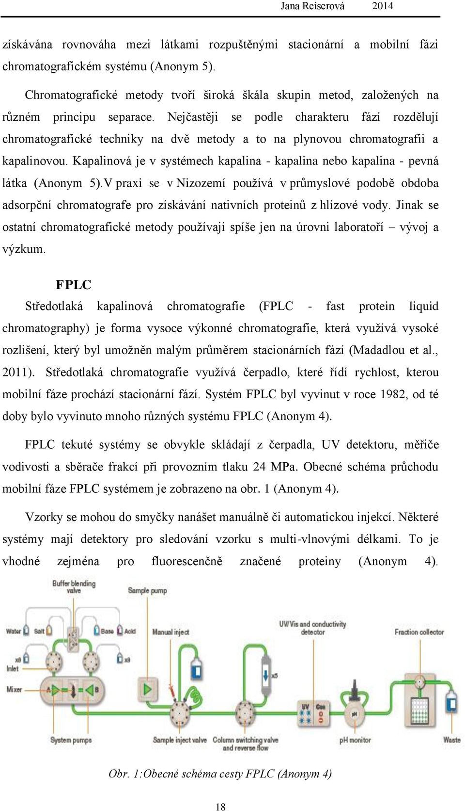 Nejčastěji se podle charakteru fází rozdělují chromatografické techniky na dvě metody a to na plynovou chromatografii a kapalinovou.