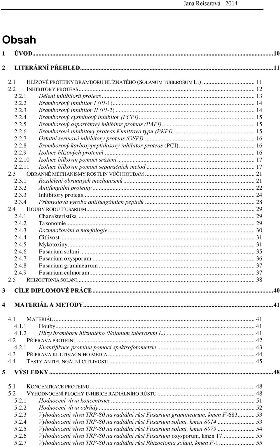 .. 15 2.2.7 Ostatní serinové inhibitory proteas (OSPI)... 16 2.2.8 Bramborový karboxypeptidasový inhibitor proteas (PCI)... 16 2.2.9 Izolace hlízových proteinů... 16 2.2.10 Izolace bílkovin pomocí srážení.