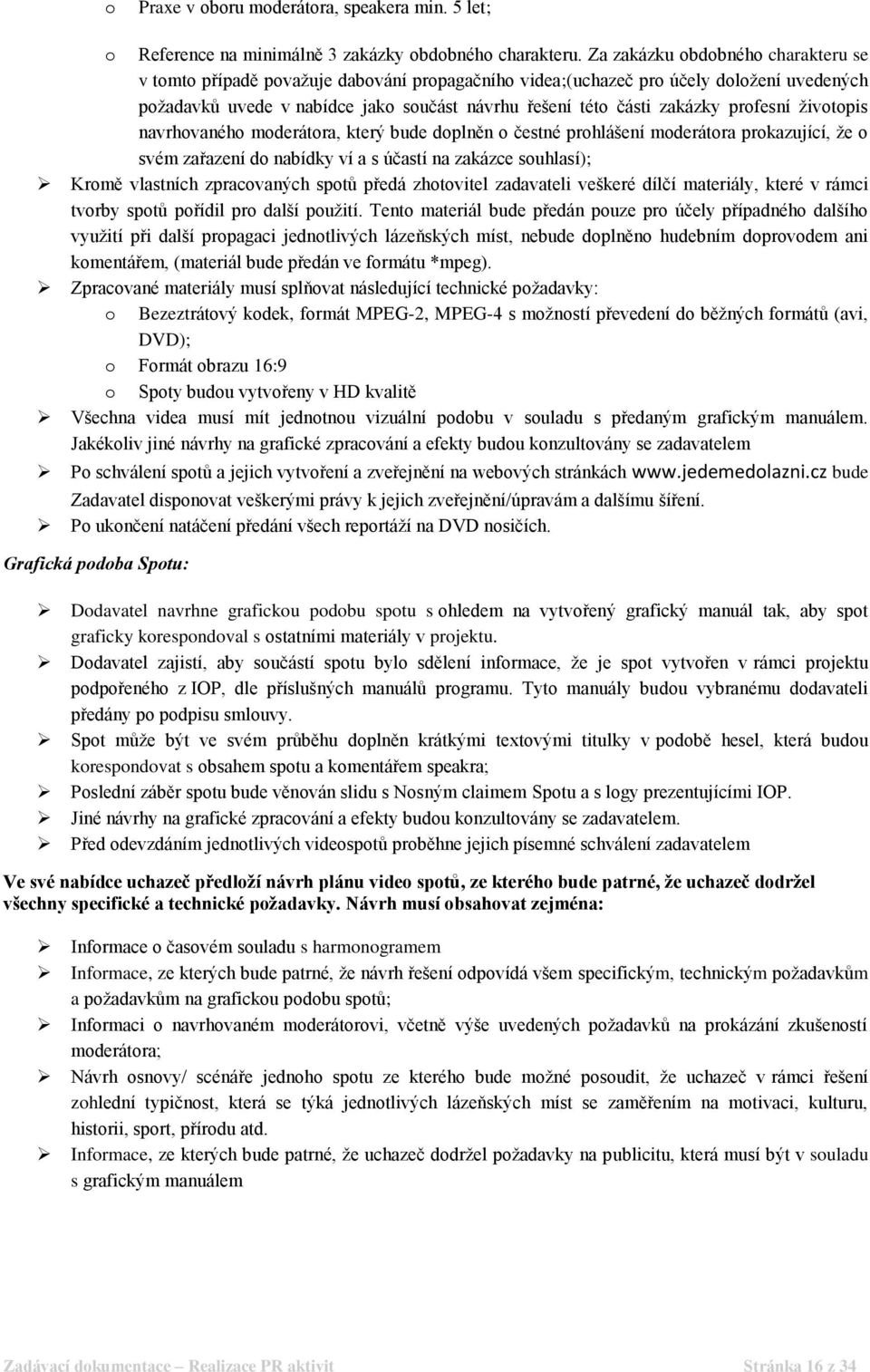 profesní životopis navrhovaného moderátora, který bude doplněn o čestné prohlášení moderátora prokazující, že o svém zařazení do nabídky ví a s účastí na zakázce souhlasí); Kromě vlastních