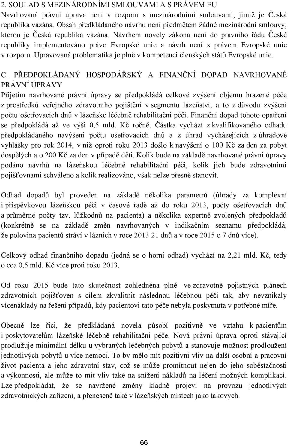 Návrhem novely zákona není do právního řádu České republiky implementováno právo Evropské unie a návrh není s právem Evropské unie v rozporu.