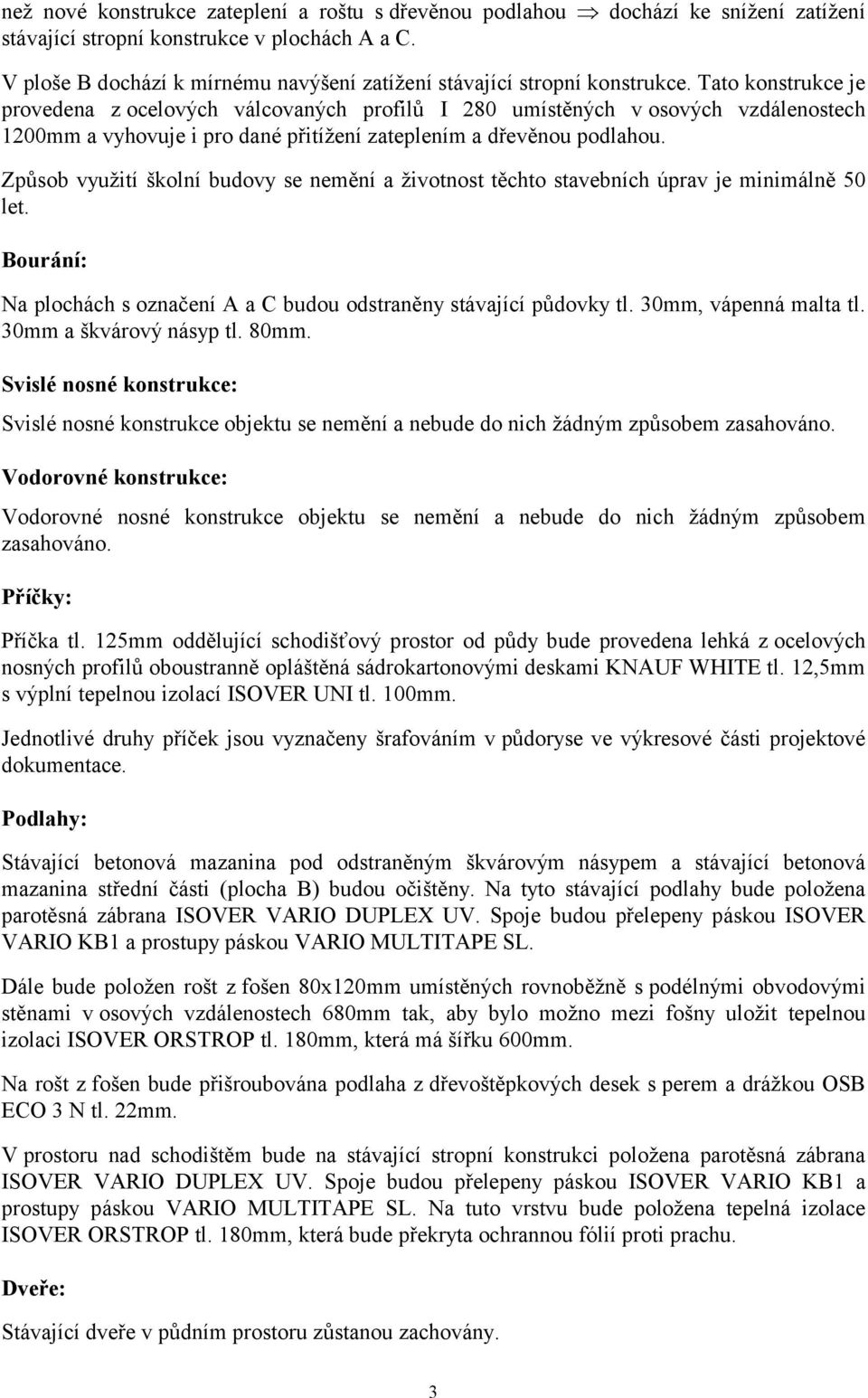 Tato konstrukce je provedena z ocelových válcovaných profilů I 280 umístěných v osových vzdálenostech 1200mm a vyhovuje i pro dané přitížení zateplením a dřevěnou podlahou.