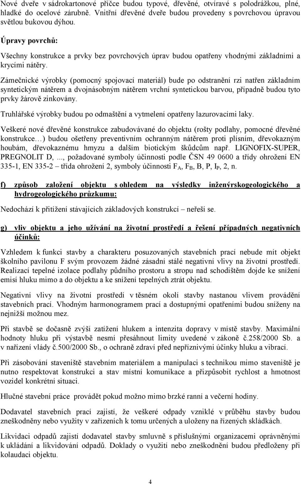 Zámečnické výrobky (pomocný spojovací materiál) bude po odstranění rzi natřen základním syntetickým nátěrem a dvojnásobným nátěrem vrchní syntetickou barvou, případně budou tyto prvky žárově
