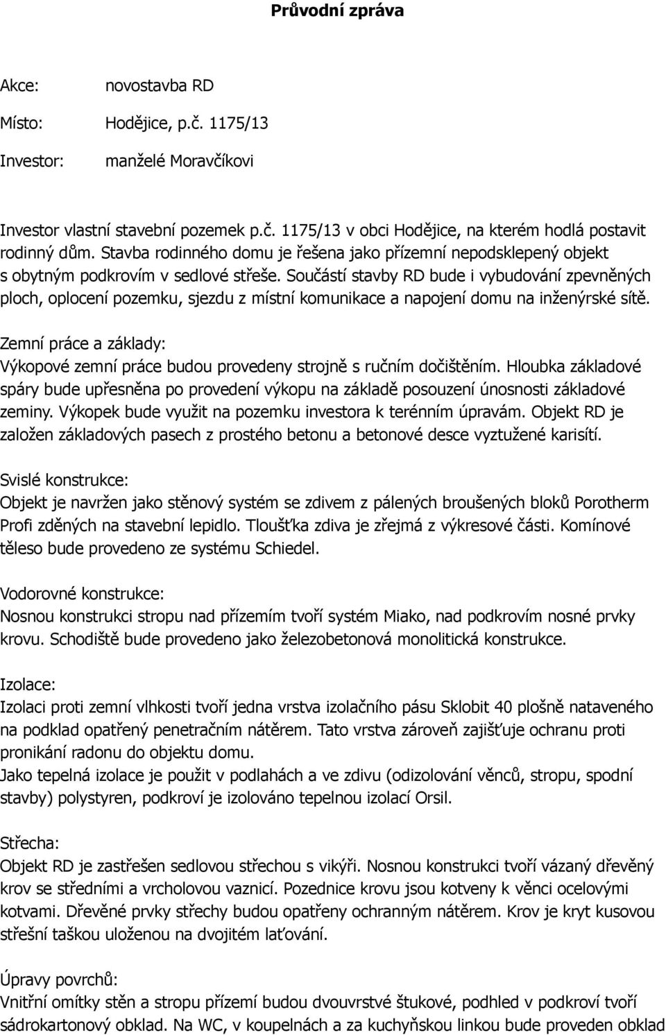 Součástí stavby RD bude i vybudování zpevněných ploch, oplocení pozemku, sjezdu z místní komunikace a napojení domu na inženýrské sítě.