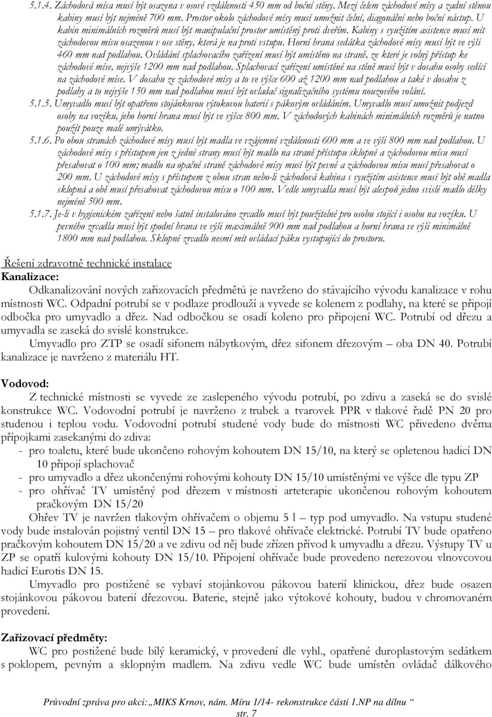 Kabiny s využitím asistence musí mít záchodovou mísu osazenou v ose stěny, která je na proti vstupu. Horní hrana sedátka záchodové mísy musí být ve výši 460 mm nad podlahou.