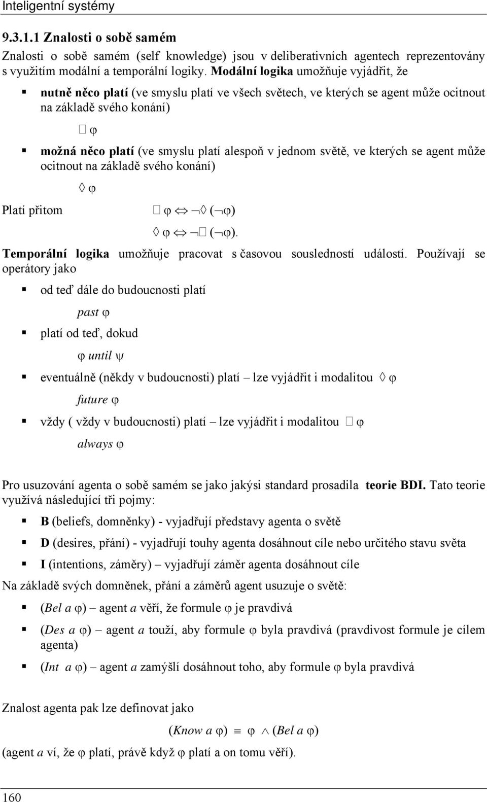 jednom světě, ve kterých se agent může ocitnout na základě svého konání) ϕ Platí přitom ϕ ( ϕ) ϕ ( ϕ). Temporální logika umožňuje pracovat s časovou sousledností událostí.