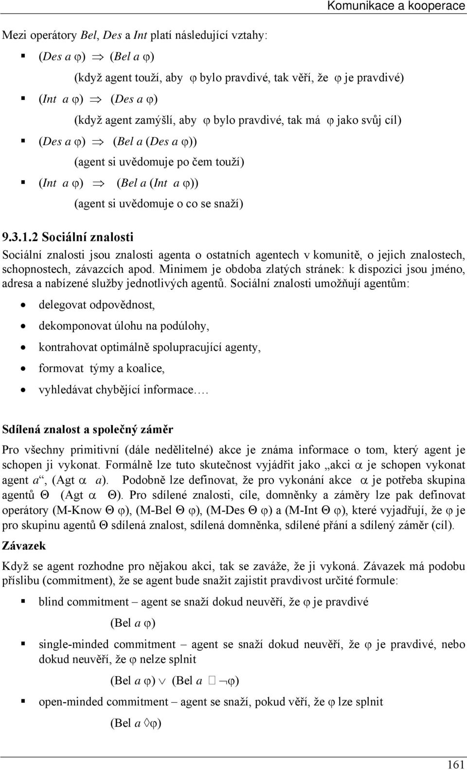 2 Sociální znalosti Sociální znalosti jsou znalosti agenta o ostatních agentech v komunitě, o jejich znalostech, schopnostech, závazcích apod.