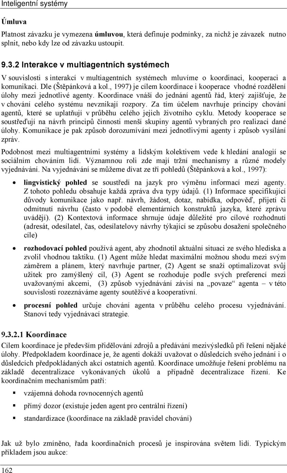 , 1997) je cílem koordinace i kooperace vhodné rozdělení úlohy mezi jednotlivé agenty. Koordinace vnáší do jednání agentů řád, který zajišťuje, že v chování celého systému nevznikají rozpory.