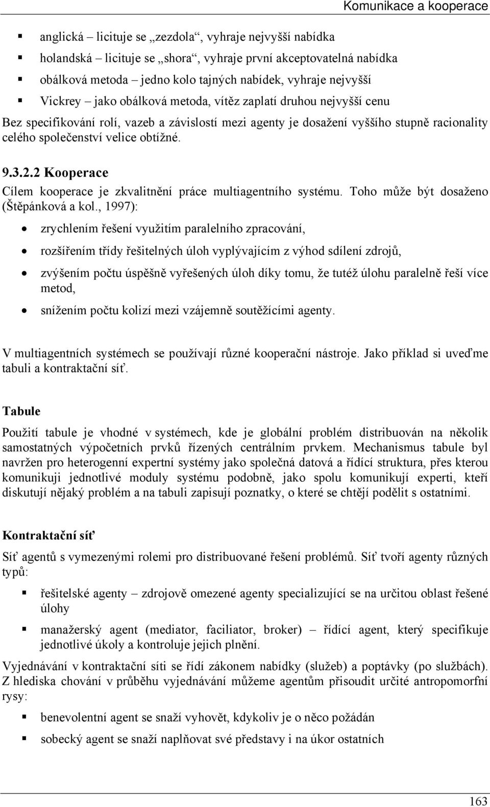 obtížné. 9.3.2.2 Kooperace Cílem kooperace je zkvalitnění práce multiagentního systému. Toho může být dosaženo (Štěpánková a kol.