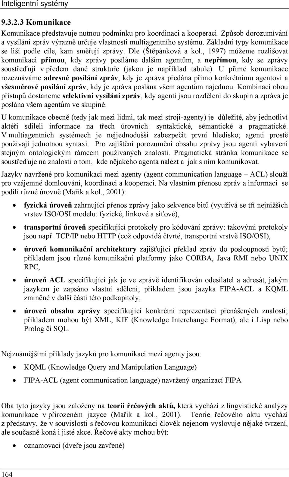 , 1997) můžeme rozlišovat komunikaci přímou, kdy zprávy posíláme dalším agentům, a nepřímou, kdy se zprávy soustřeďují v předem dané struktuře (jakou je například tabule).