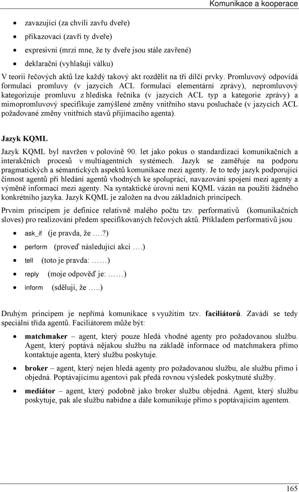 Promluvový odpovídá formulaci promluvy (v jazycích ACL formulaci elementární zprávy), nepromluvový kategorizuje promluvu z hlediska řečníka (v jazycích ACL typ a kategorie zprávy) a mimopromluvový
