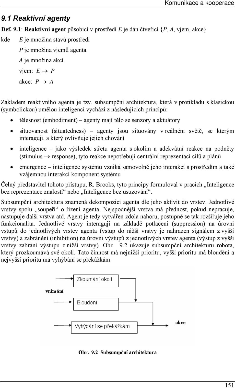 1: Reaktivní agent působící v prostředí E je dán čtveřicí {P, A, vjem, akce} kde E je množina stavů prostředí P je množina vjemů agenta A je množina akcí vjem: E P akce: P A Základem reaktivního