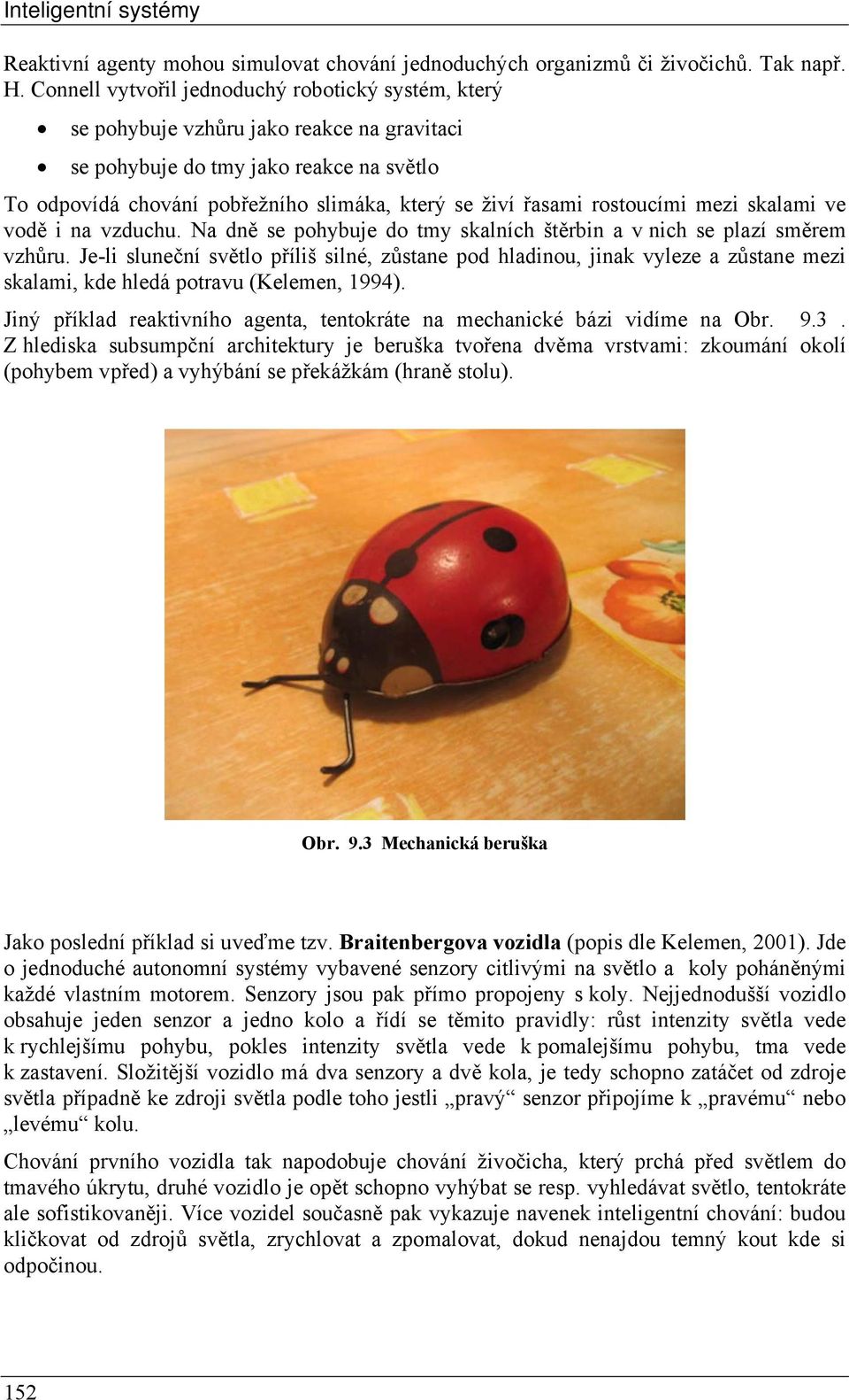 rostoucími mezi skalami ve vodě i na vzduchu. Na dně se pohybuje do tmy skalních štěrbin a v nich se plazí směrem vzhůru.