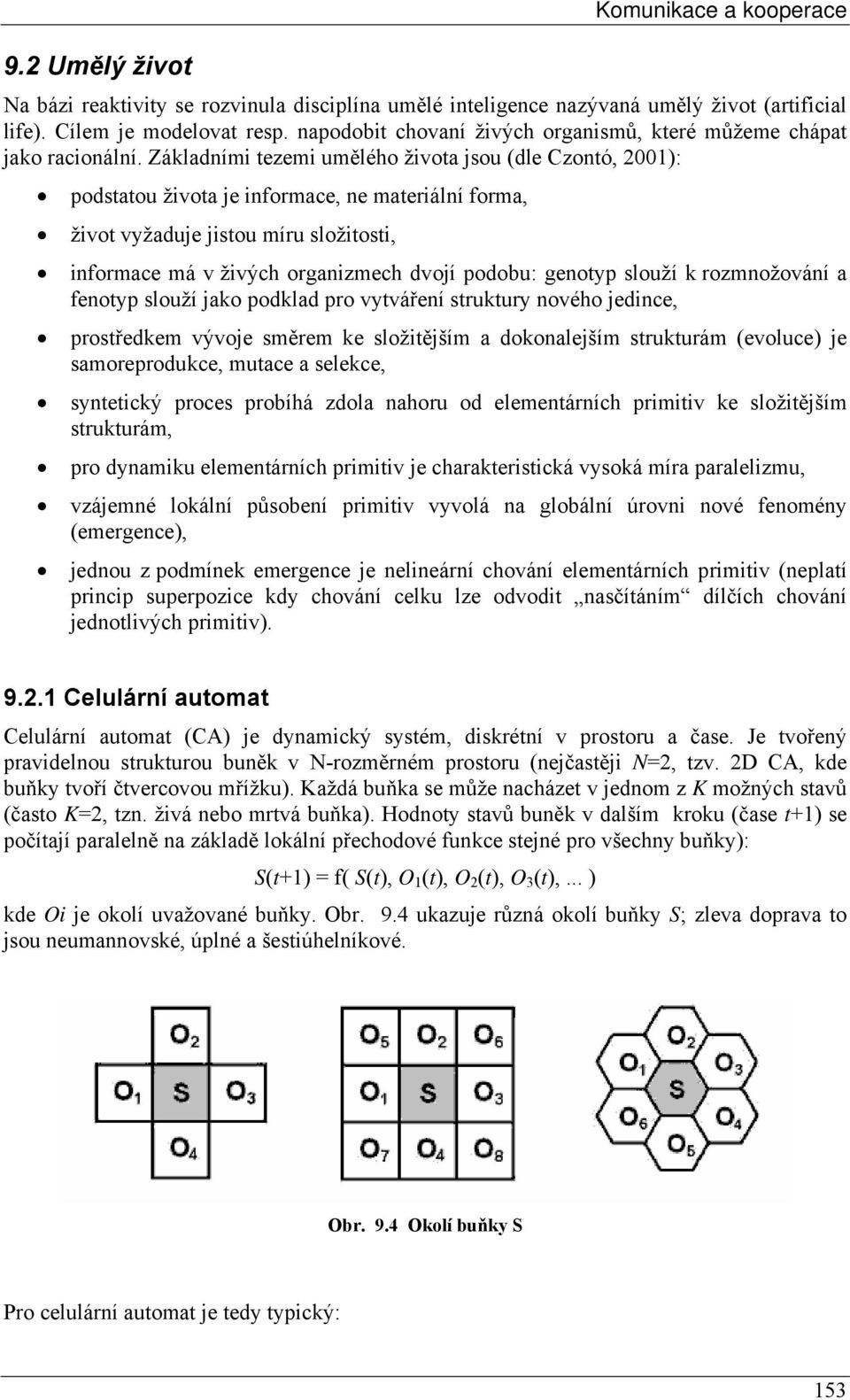 Základními tezemi umělého života jsou (dle Czontó, 2001): podstatou života je informace, ne materiální forma, život vyžaduje jistou míru složitosti, informace má v živých organizmech dvojí podobu: